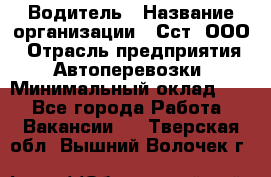 Водитель › Название организации ­ Сст, ООО › Отрасль предприятия ­ Автоперевозки › Минимальный оклад ­ 1 - Все города Работа » Вакансии   . Тверская обл.,Вышний Волочек г.
